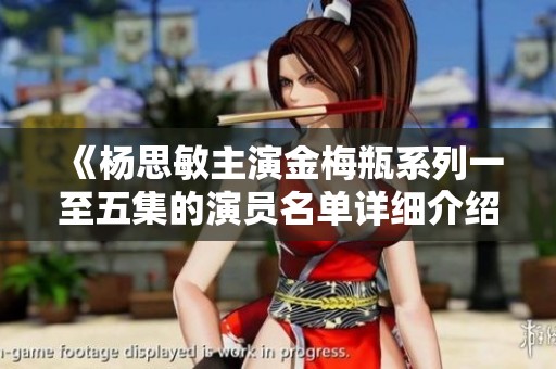 《杨思敏主演金梅瓶系列一至五集的演员名单详细介绍》