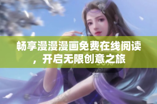 畅享漫漫漫画免费在线阅读，开启无限创意之旅