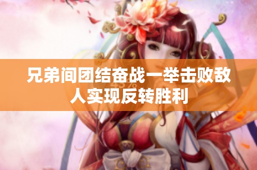 兄弟间团结奋战一举击败敌人实现反转胜利
