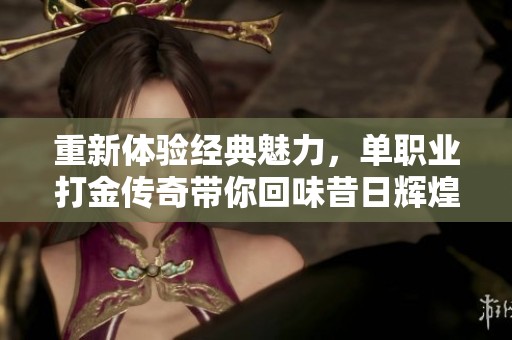 重新体验经典魅力，单职业打金传奇带你回味昔日辉煌