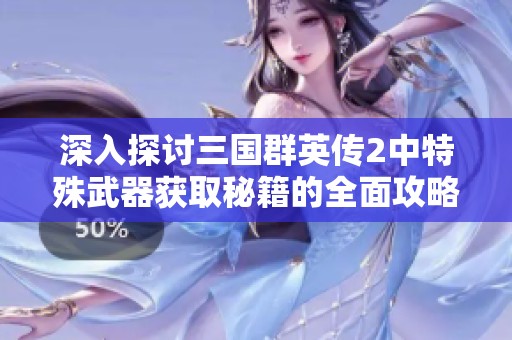 深入探讨三国群英传2中特殊武器获取秘籍的全面攻略
