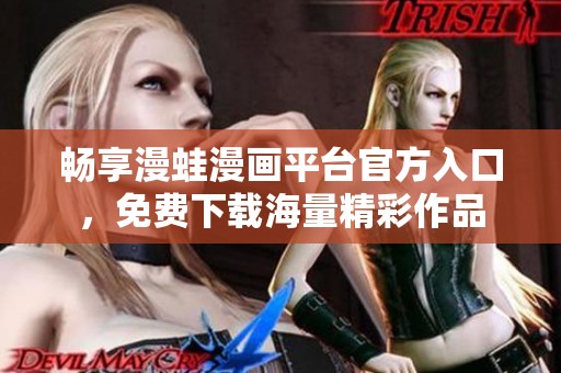 畅享漫蛙漫画平台官方入口，免费下载海量精彩作品