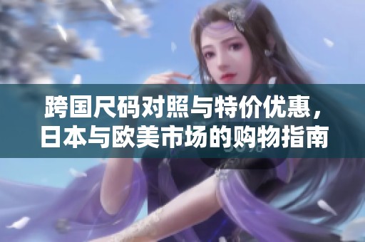 跨国尺码对照与特价优惠，日本与欧美市场的购物指南