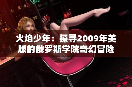 火焰少年：探寻2009年美版的俄罗斯学院奇幻冒险