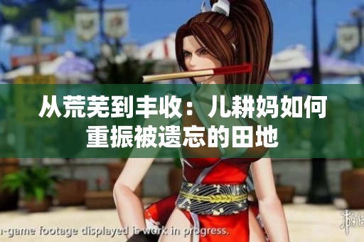 从荒芜到丰收：儿耕妈如何重振被遗忘的田地