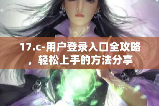 17.c-用户登录入口全攻略，轻松上手的方法分享