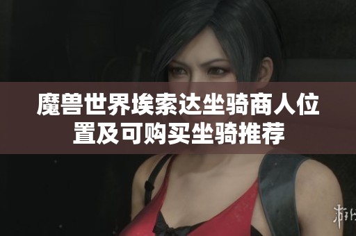 魔兽世界埃索达坐骑商人位置及可购买坐骑推荐