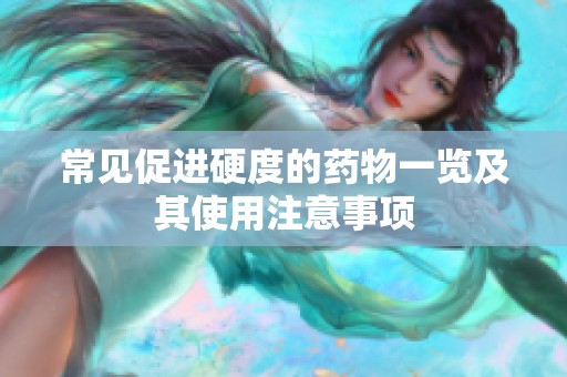 常见促进硬度的药物一览及其使用注意事项