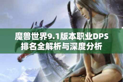 魔兽世界9.1版本职业DPS排名全解析与深度分析