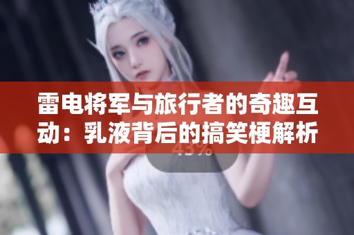 雷电将军与旅行者的奇趣互动：乳液背后的搞笑梗解析