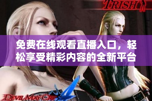 免费在线观看直播入口，轻松享受精彩内容的全新平台