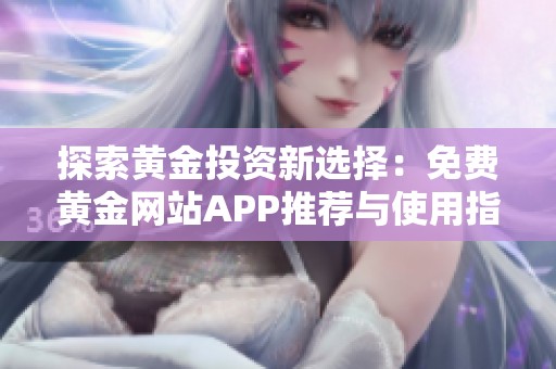 探索黄金投资新选择：免费黄金网站APP推荐与使用指南