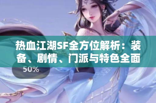 热血江湖SF全方位解析：装备、剧情、门派与特色全面介绍