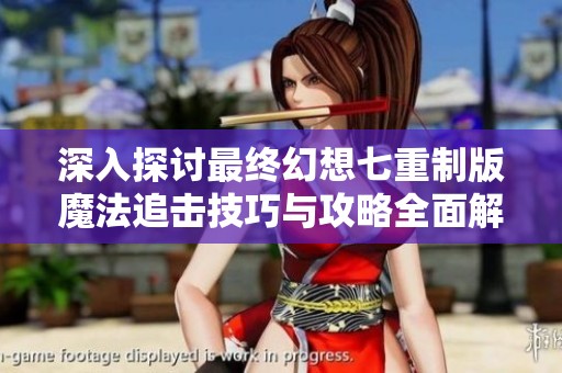 深入探讨最终幻想七重制版魔法追击技巧与攻略全面解析