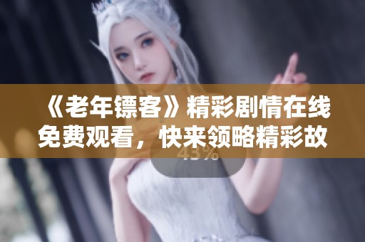 《老年镖客》精彩剧情在线免费观看，快来领略精彩故事！