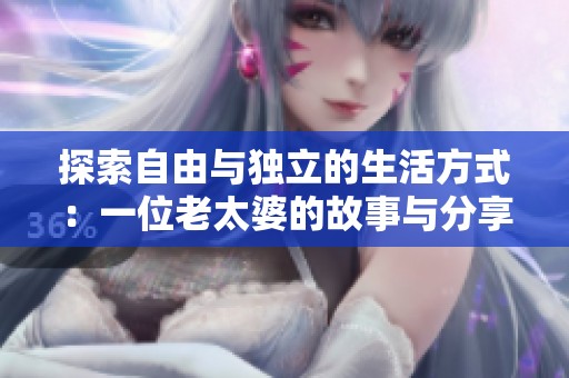 探索自由与独立的生活方式：一位老太婆的故事与分享