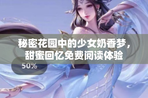 秘密花园中的少女奶香梦，甜蜜回忆免费阅读体验