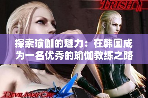 探索瑜伽的魅力：在韩国成为一名优秀的瑜伽教练之路