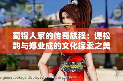 蜀锦人家的传奇旅程：谭松韵与郑业成的文化探索之美