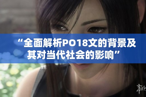 “全面解析PO18文的背景及其对当代社会的影响”