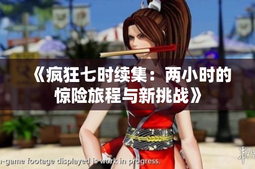 《疯狂七时续集：两小时的惊险旅程与新挑战》