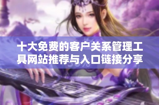 十大免费的客户关系管理工具网站推荐与入口链接分享