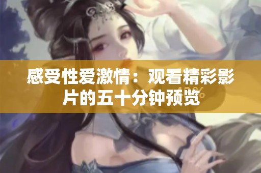 感受性爱激情：观看精彩影片的五十分钟预览