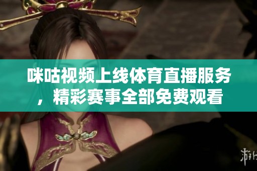咪咕视频上线体育直播服务，精彩赛事全部免费观看