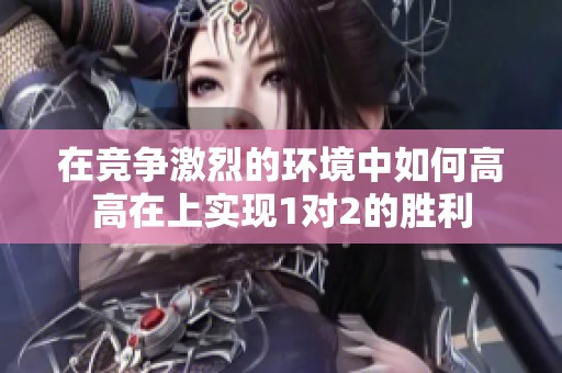 在竞争激烈的环境中如何高高在上实现1对2的胜利