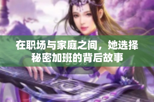 在职场与家庭之间，她选择秘密加班的背后故事