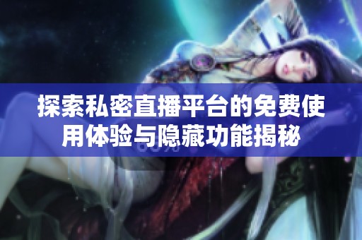 探索私密直播平台的免费使用体验与隐藏功能揭秘