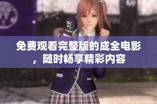 免费观看完整版的成全电影，随时畅享精彩内容