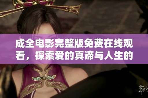 成全电影完整版免费在线观看，探索爱的真谛与人生的选择