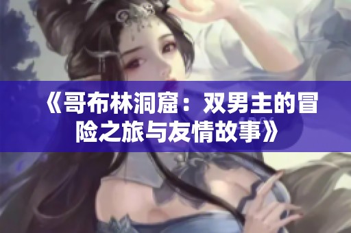 《哥布林洞窟：双男主的冒险之旅与友情故事》
