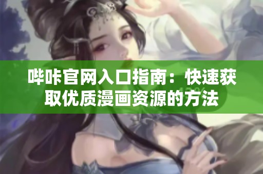 哔咔官网入口指南：快速获取优质漫画资源的方法
