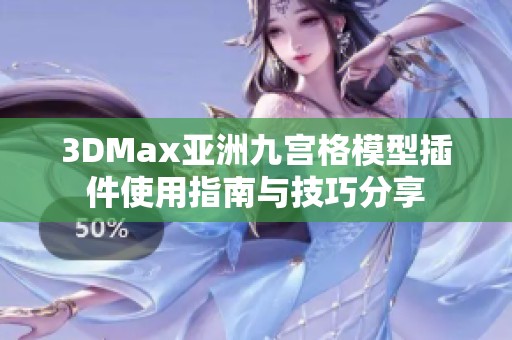 3DMax亚洲九宫格模型插件使用指南与技巧分享