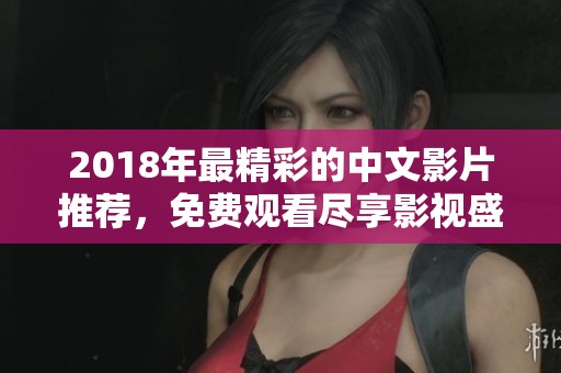 2018年最精彩的中文影片推荐，免费观看尽享影视盛宴