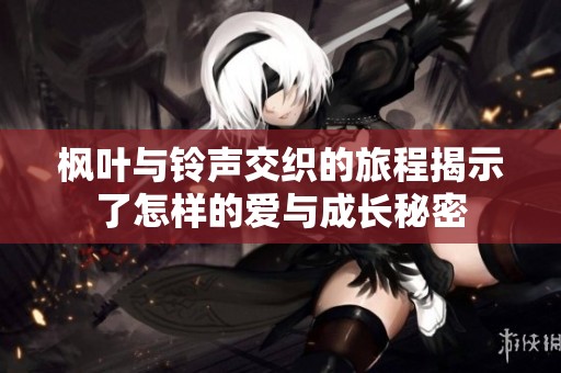 枫叶与铃声交织的旅程揭示了怎样的爱与成长秘密