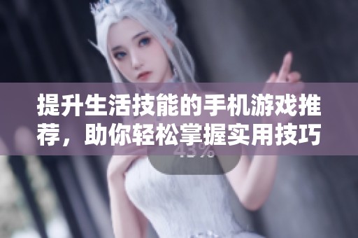提升生活技能的手机游戏推荐，助你轻松掌握实用技巧