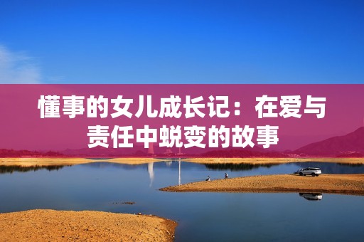 懂事的女儿成长记：在爱与责任中蜕变的故事