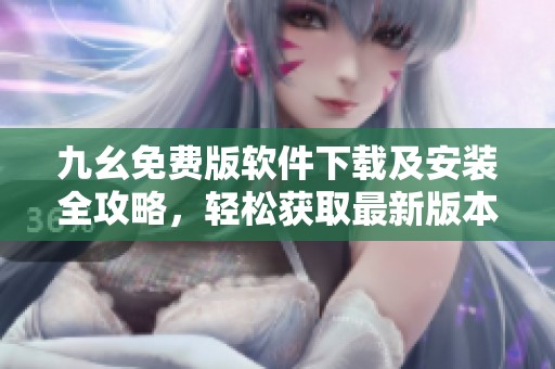 九幺免费版软件下载及安装全攻略，轻松获取最新版本