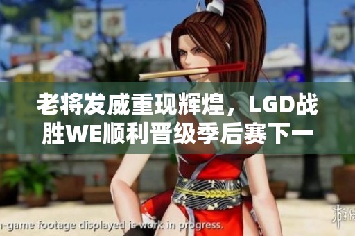 老将发威重现辉煌，LGD战胜WE顺利晋级季后赛下一轮