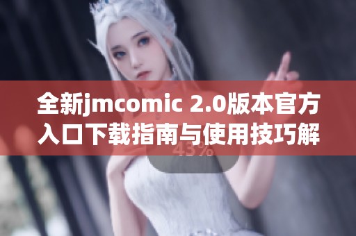 全新jmcomic 2.0版本官方入口下载指南与使用技巧解析