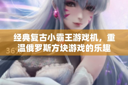 经典复古小霸王游戏机，重温俄罗斯方块游戏的乐趣