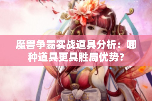 魔兽争霸实战道具分析：哪种道具更具胜局优势？