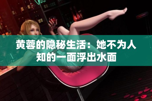 黄蓉的隐秘生活：她不为人知的一面浮出水面