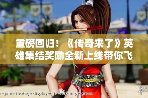 重磅回归！《传奇来了》英雄集结奖励全新上线带你飞翔