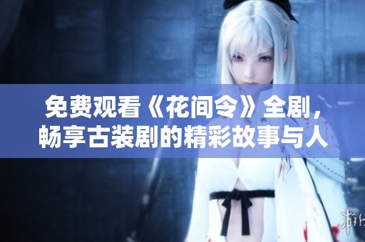 免费观看《花间令》全剧，畅享古装剧的精彩故事与人物情感