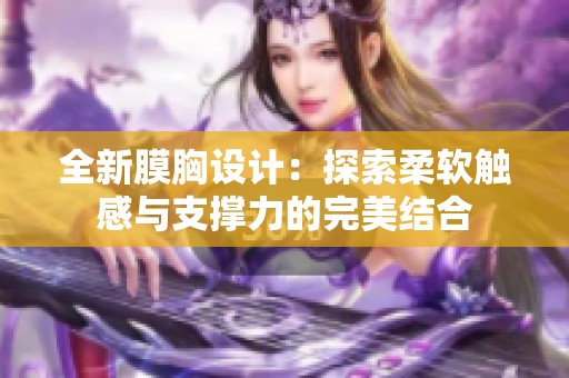 全新膜胸设计：探索柔软触感与支撑力的完美结合