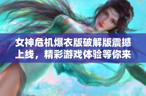 女神危机爆衣版破解版震撼上线，精彩游戏体验等你来挑战
